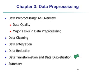 61
Chapter 3: Data Preprocessing
 Data Preprocessing: An Overview
 Data Quality
 Major Tasks in Data Preprocessing
 Data Cleaning
 Data Integration
 Data Reduction
 Data Transformation and Data Discretization
 Summary
 