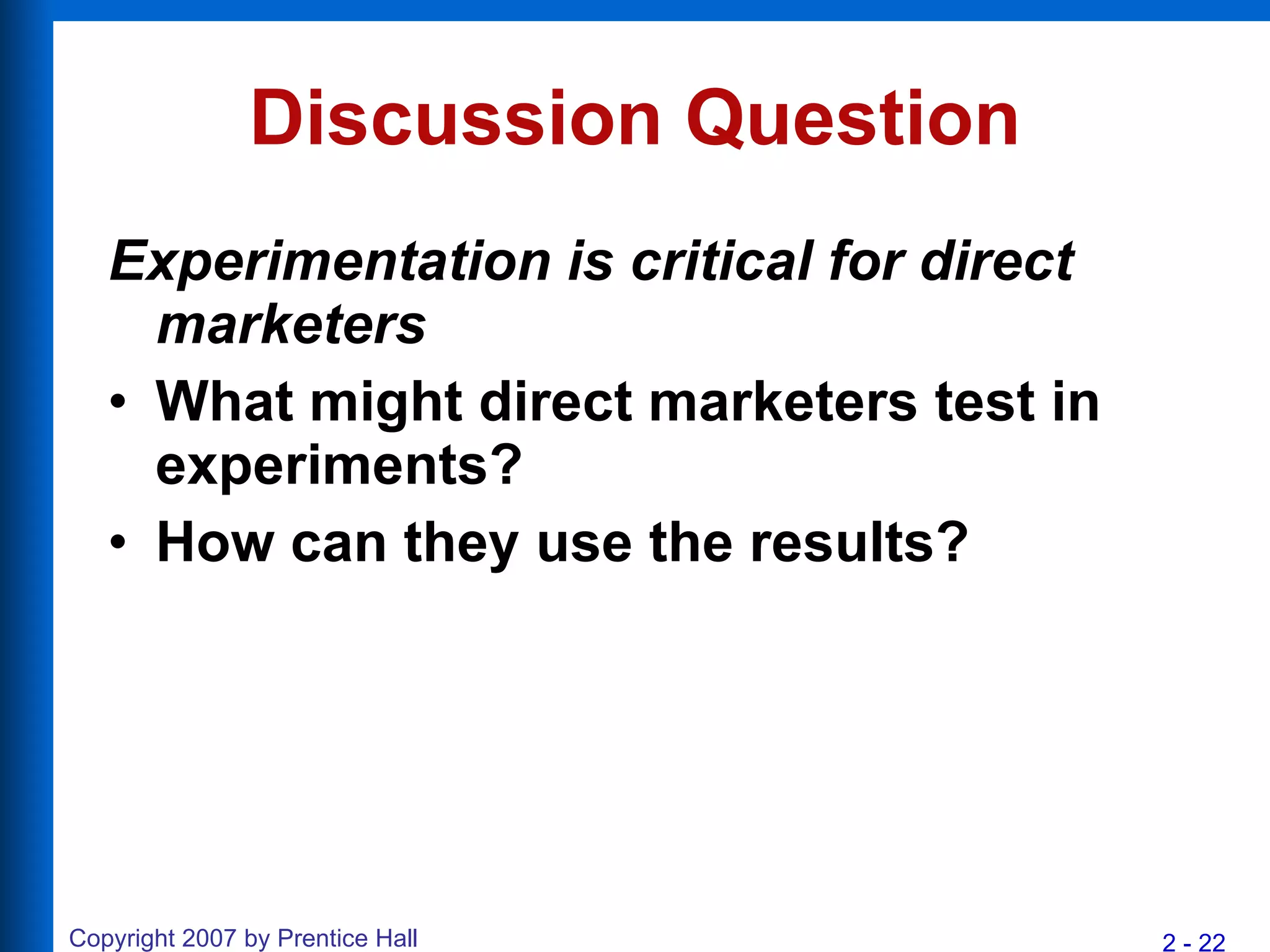 Discussion Question Experimentation is critical for direct marketers What might direct marketers test in experiments? How can they use the results? 