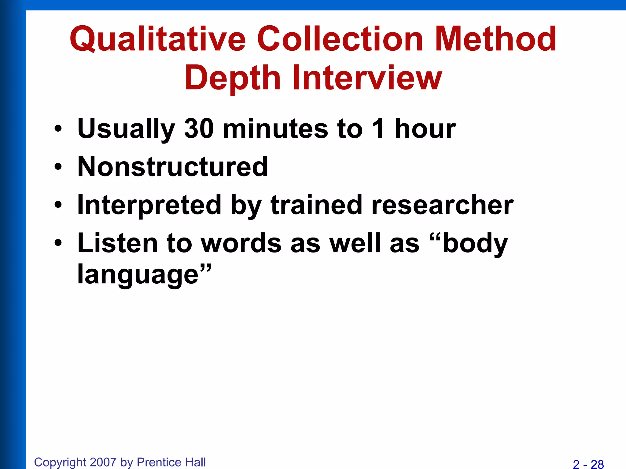Qualitative Collection Method Depth Interview Usually 30 minutes to 1 hour Nonstructured Interpreted by trained researcher Listen to words as well as “body language” 