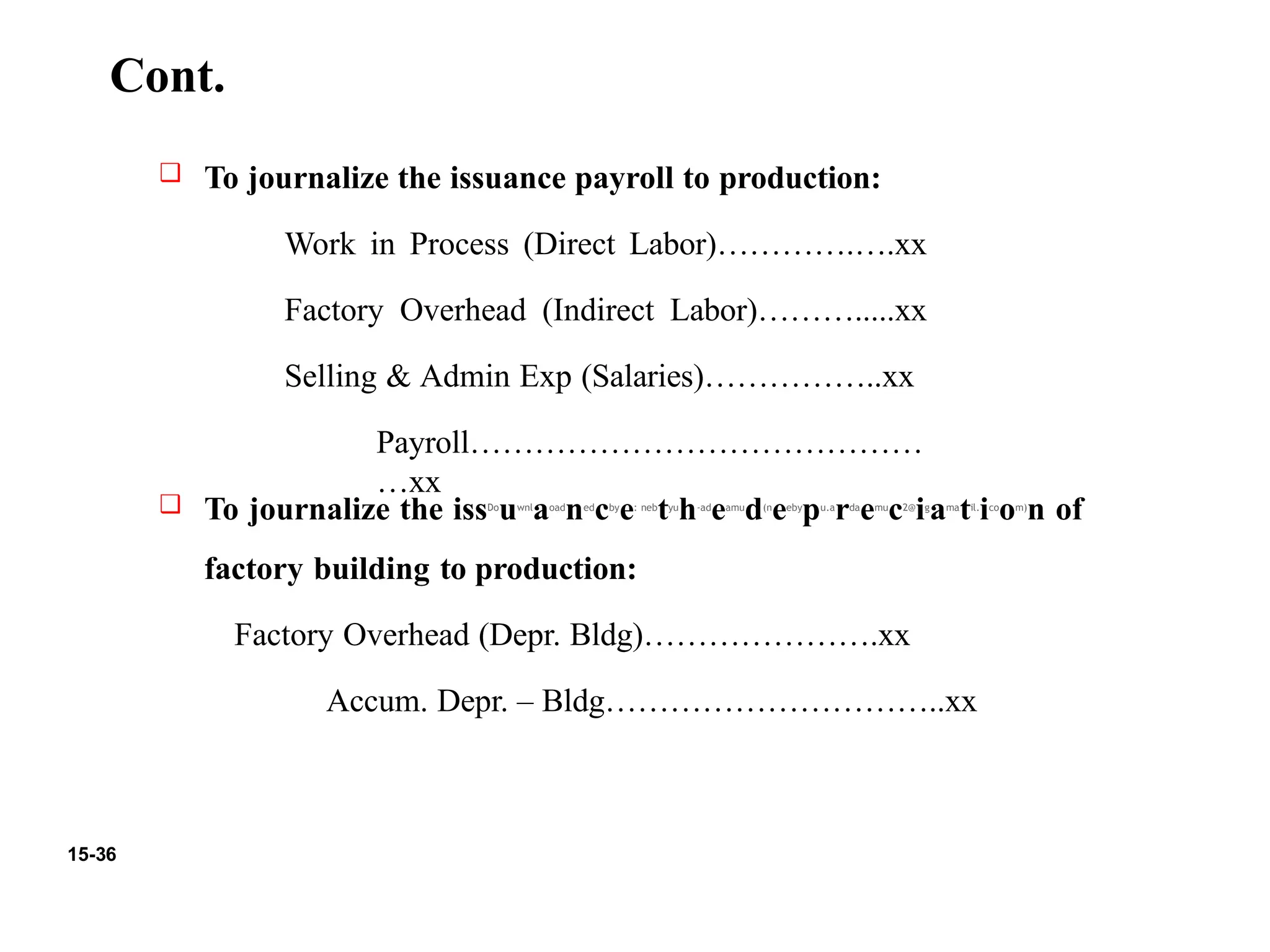 15-36
Cont.
To journalize the issDo
uwnl
aoad
ned
cby
e: neb
tyu
h-ad
eamu
d(n
eeby
pu.a
rda
emu
c2@
ig
ama
til.
ico
om)
n of
factory building to production:
Factory Overhead (Depr. Bldg)………………….xx
Accum. Depr. – Bldg…………………………..xx
❑ To journalize the issuance payroll to production:
Work in Process (Direct Labor)………….….xx
Factory Overhead (Indirect Labor)……….....xx
Selling & Admin Exp (Salaries)……………..xx
Payroll……………………………………
…xx
❑
 