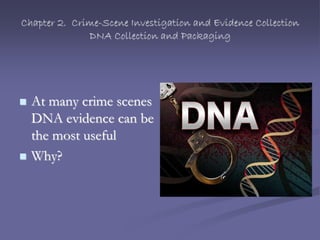 Chapter 2. Crime-Scene Investigation and Evidence Collection
DNA Collection and Packaging
 At many crime scenes
DNA evidence can be
the most useful
 Why?
 