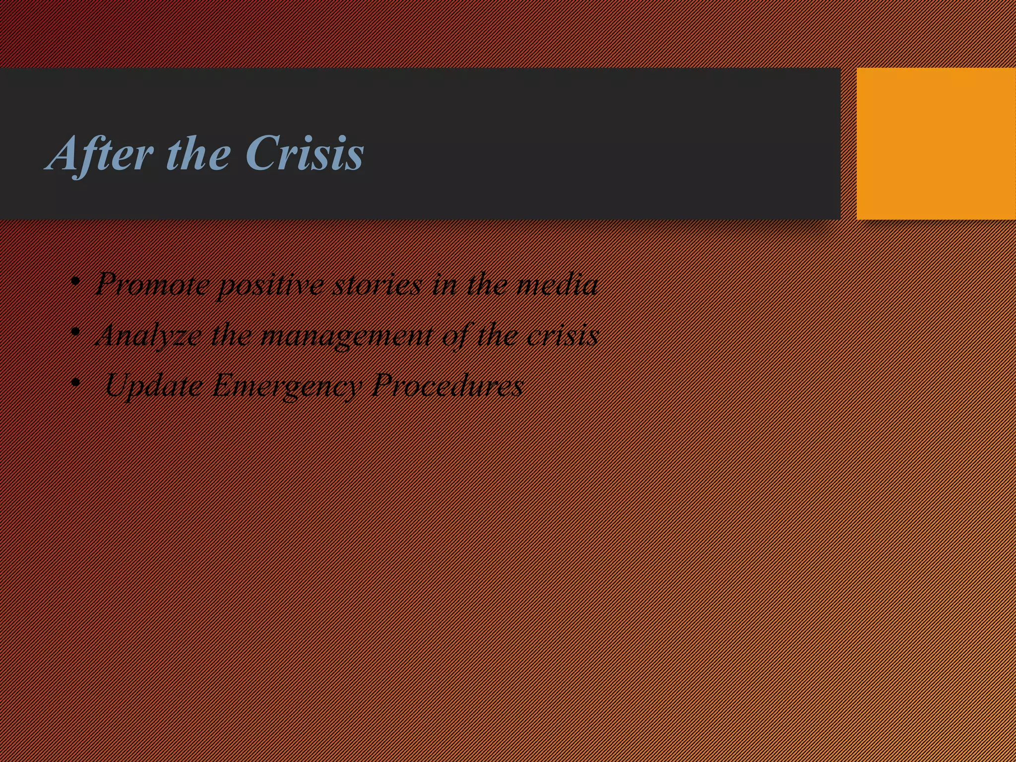 After the Crisis
• Promote positive stories in the media
• Analyze the management of the crisis
• Update Emergency Procedures
 