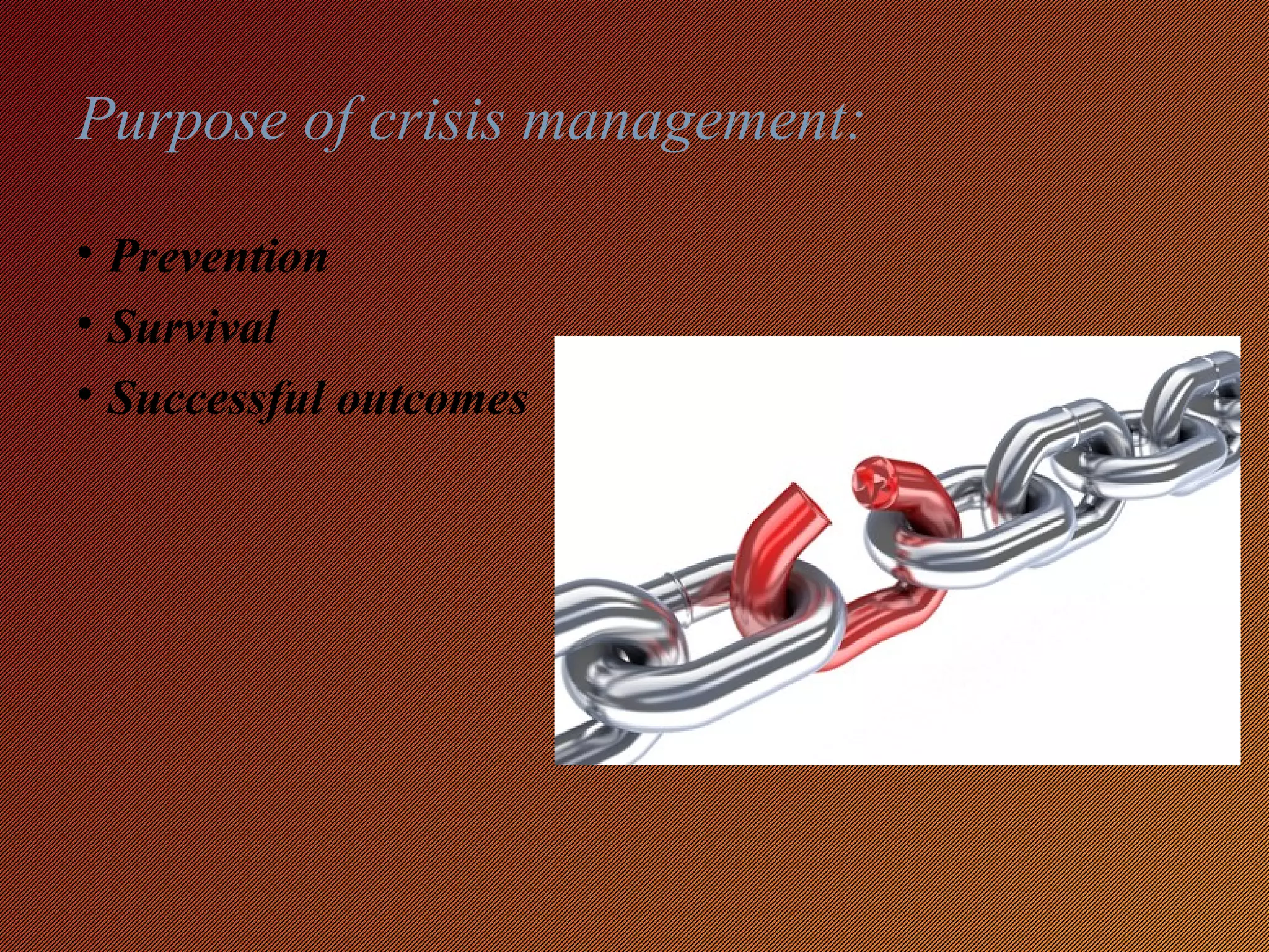 Purpose of crisis management:
• Prevention
• Survival
• Successful outcomes
 