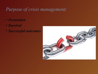 Purpose of crisis management:
• Prevention
• Survival
• Successful outcomes
 