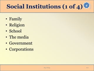 4
Social Institutions (1 of 4)
• Family
• Religion
• School
• The media
• Government
• Corporations
Roy Philip 4-9
 