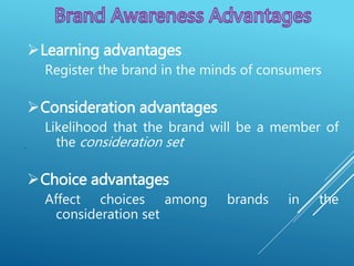 .
Learning advantages
Register the brand in the minds of consumers
Consideration advantages
Likelihood that the brand will be a member of
the consideration set
Choice advantages
Affect choices among brands in the
consideration set
 