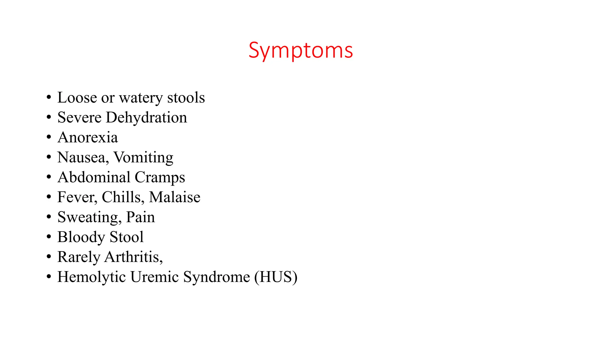 Symptoms
• Loose or watery stools
• Severe Dehydration
• Anorexia
• Nausea, Vomiting
• Abdominal Cramps
• Fever, Chills, Malaise
• Sweating, Pain
• Bloody Stool
• Rarely Arthritis,
• Hemolytic Uremic Syndrome (HUS)
 