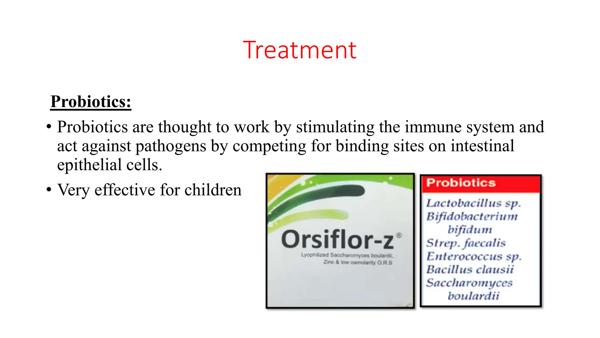 Treatment
Probiotics:
• Probiotics are thought to work by stimulating the immune system and
act against pathogens by competing for binding sites on intestinal
epithelial cells.
• Very effective for children
 