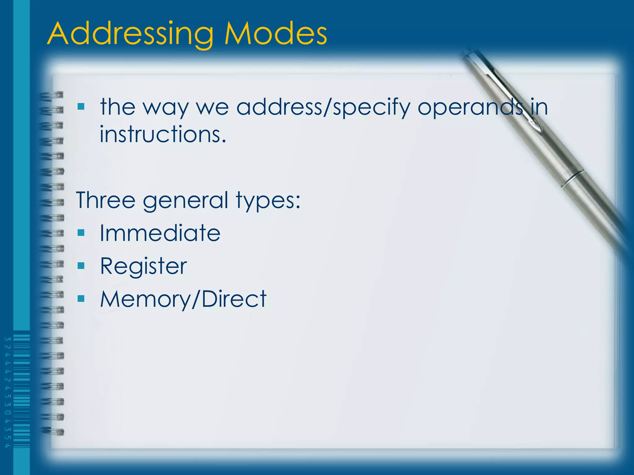 Addressing Modes

  the way we address/specify operands in
   instructions.

 Three general types:
  Immediate
  Register
  Memory/Direct
 