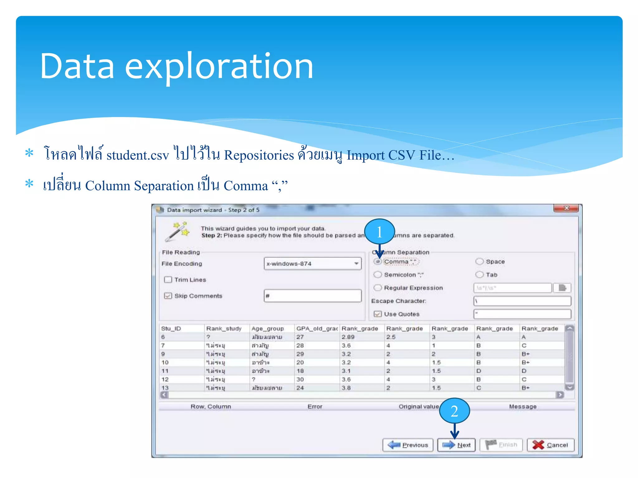 Data exploration 
 โหลดไฟล์ student.csv ไปไว้ใน Repositories ด้วยเมนูImport CSV File… 
 เปลี่ยน Column Separation เป็น Comma “,” 
1 
2 
 