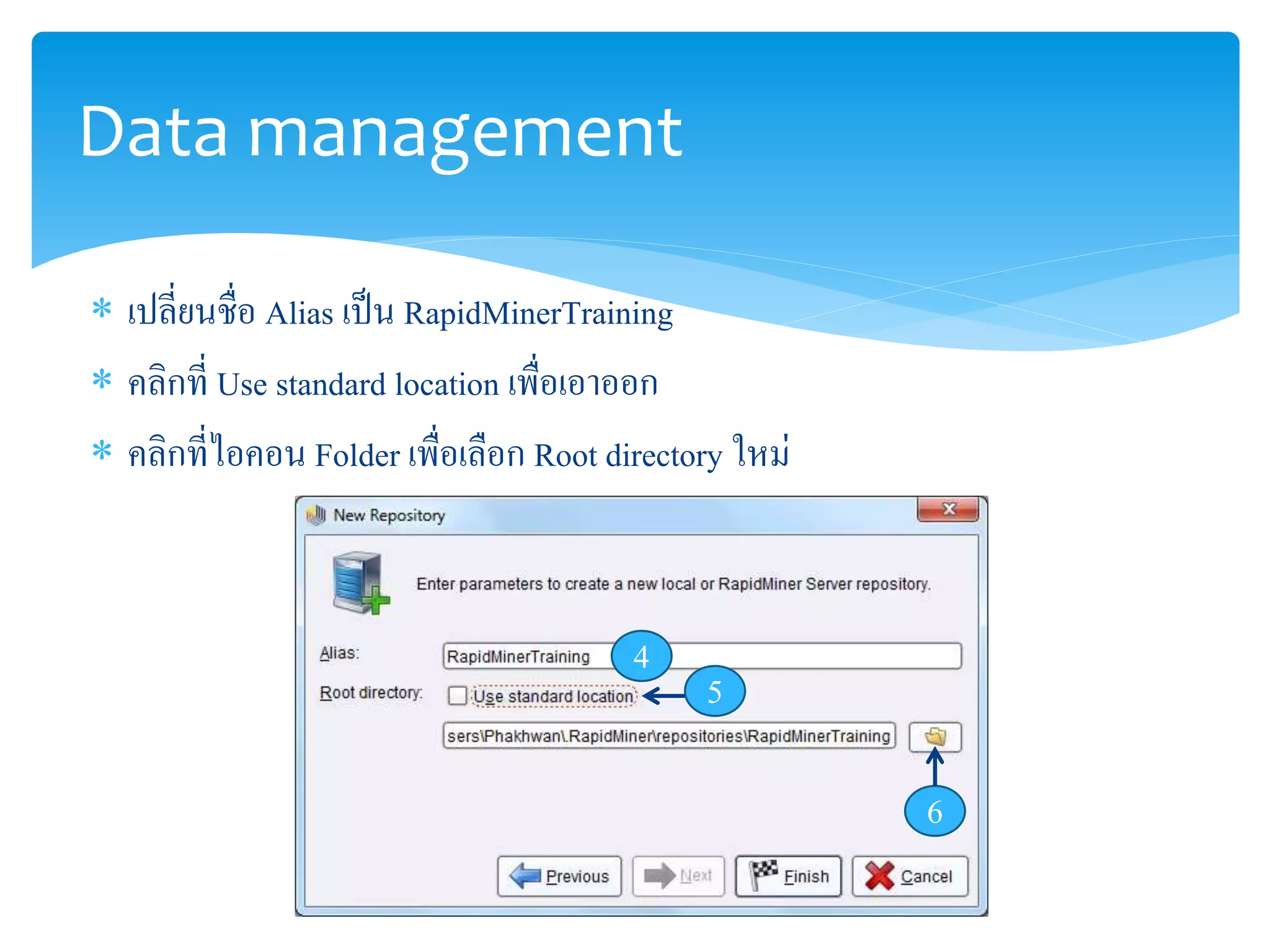 Data management 
 เปลี่ยนชื่อ Alias เป็น RapidMinerTraining 
 คลิกที่ Use standard location เพื่อเอาออก 
 คลิกที่ไอคอน Folder เพื่อเลือก Root directory ใหม่ 
4 
5 
6 
 