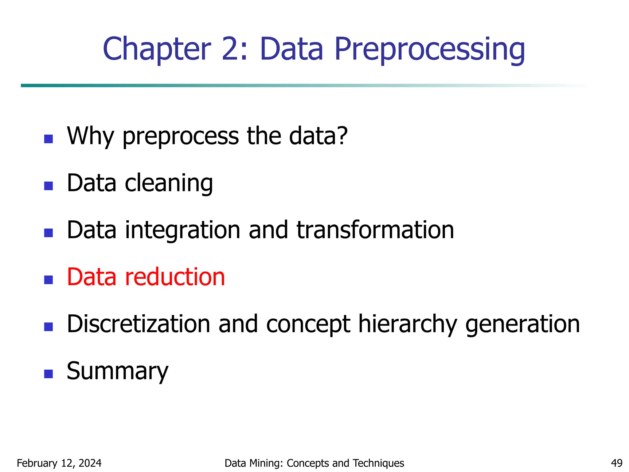 February 12, 2024 Data Mining: Concepts and Techniques 49
Chapter 2: Data Preprocessing
 Why preprocess the data?
 Data cleaning
 Data integration and transformation
 Data reduction
 Discretization and concept hierarchy generation
 Summary
 