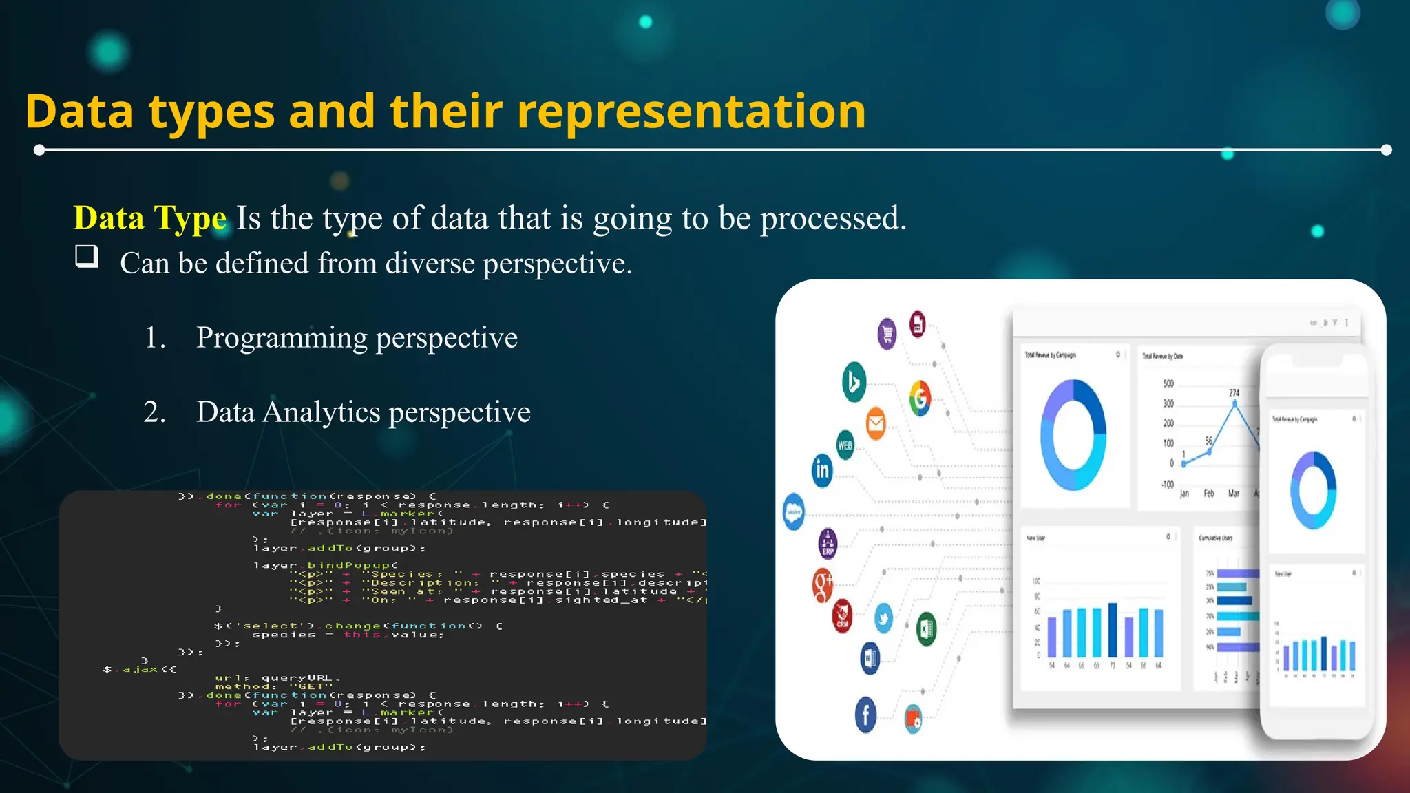 Data types and their representation
Data Type Is the type of data that is going to be processed.
 Can be defined from diverse perspective.
1. Programming perspective
2. Data Analytics perspective
 