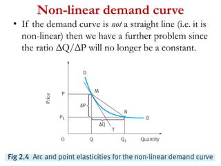 Non-linear demand curve
• If the demand curve is not a straight line (i.e. it is
non-linear) then we have a further problem since
the ratio ΔQ/ΔP will no longer be a constant.
 