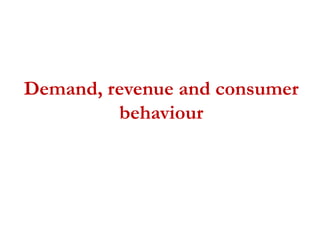 Demand, revenue and consumer
behaviour
 