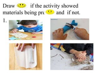 Draw if the activity showed
materials being pressed and if not.
1.
 