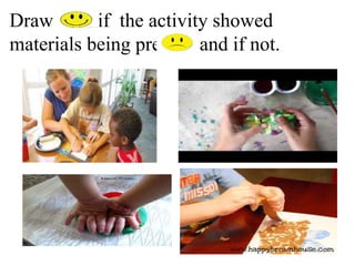 Draw if the activity showed
materials being pressed and if not.
 