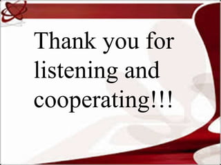 Thank you for
listening and
cooperating!!!
 