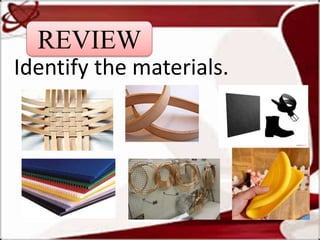 Identify the materials.
REVIEW
 