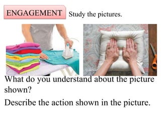 Study the pictures.
What do you understand about the picture
shown?
Describe the action shown in the picture.
ENGAGEMENT
 