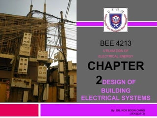 BEE 4213
UTILISATION OF
ELECTRICAL ENERGY
By: DR. KOK BOON CHING
(JEK@2012)
CHAPTER
2DESIGN OF
BUILDING
ELECTRICAL SYSTEMS
 