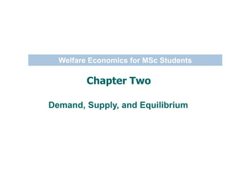 Welfare Economics for MSc Students
Chapter Two
Demand, Supply, and Equilibrium
 