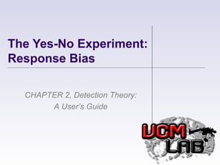 The Yes-No Experiment: Response Bias CHAPTER 2, Detection Theory: A User’s Guide 