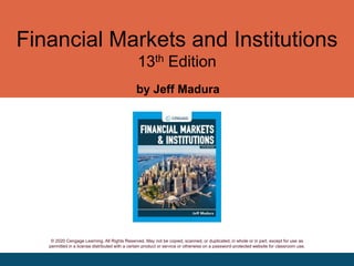 Financial Markets and Institutions
13th Edition
by Jeff Madura
© 2020 Cengage Learning. All Rights Reserved. May not be copied, scanned, or duplicated, in whole or in part, except for use as
permitted in a license distributed with a certain product or service or otherwise on a password-protected website for classroom use.
 