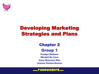 Developing Marketing
Strategies and Plans

           Chapter 2
            Group 1
          Pushpa Belbase
          Windell De Vera
        Anne Maureen Nilo
       Jeanna Santos-Suarez


       yourwebsite.com
    www.
 