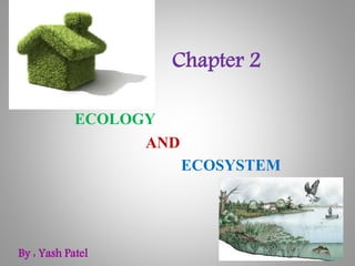 ECOLOGY
AND
ECOSYSTEM
Chapter 2
By : Yash Patel
 