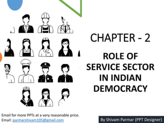 CHAPTER - 2
ROLE OF
SERVICE SECTOR
IN INDIAN
DEMOCRACY
Email for more PPTs at a very reasonable price.
Email: parmarshivam105@gmail.com By Shivam Parmar (PPT Designer)
 