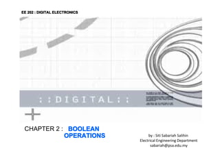 EE 202 : DIGITAL ELECTRONICS

CHAPTER 2 : BOOLEAN
OPERATIONS

by : Siti Sabariah Salihin
Electrical Engineering Department
sabariah@psa.edu.my

 
