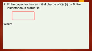  IF the capacitor has an initial charge of Qo @ t = 0, the
instantaneous current is;
Where:
 