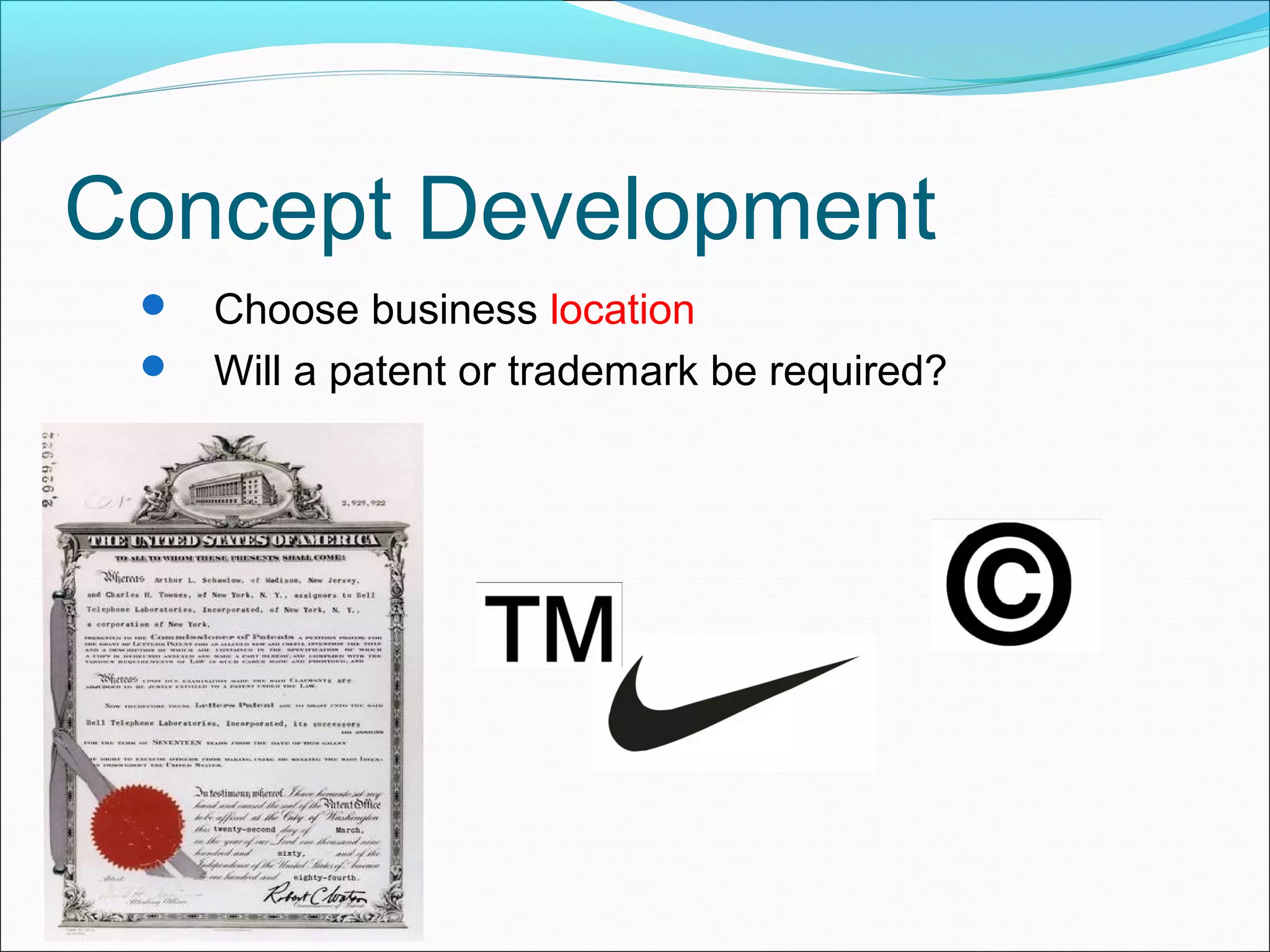Concept Development
  Choose business location
  Will a patent or trademark be required?
 