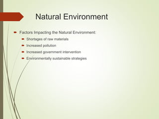 Natural Environment
 Factors Impacting the Natural Environment:
 Shortages of raw materials
 Increased pollution
 Increased government intervention
 Environmentally sustainable strategies
 