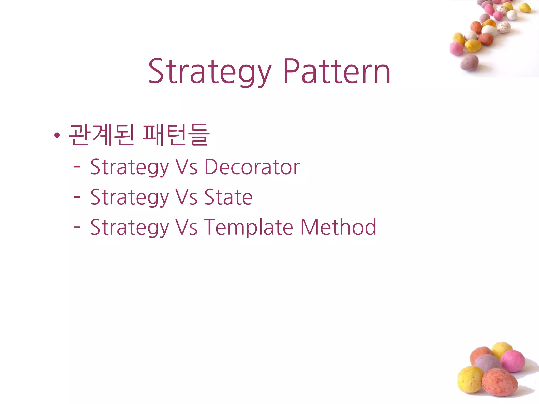 Strategy Pattern
•관계된 패턴들
 – Strategy Vs Decorator
 – Strategy Vs State
 – Strategy Vs Template Method
 
