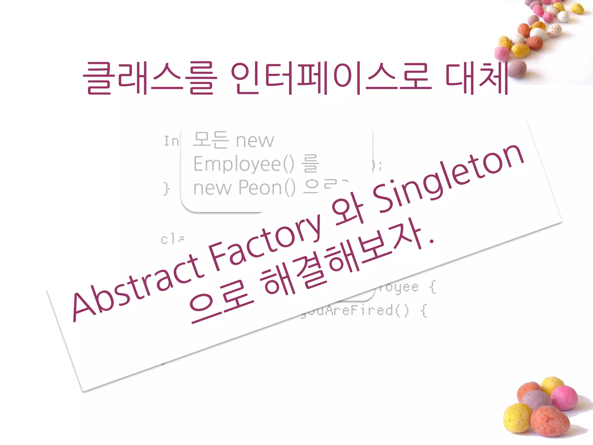 클래스를 읶터페이스로 대체
     모든 new
  Interface Employee {
     Employee() 를
         void youAreFired();
  } new Peon() 으로?

  class Employee
      Peon을 Brian로
  
      변경하려면?
  Class Peon implements Employee {
      public void youAreFired() {
      }
  }
 