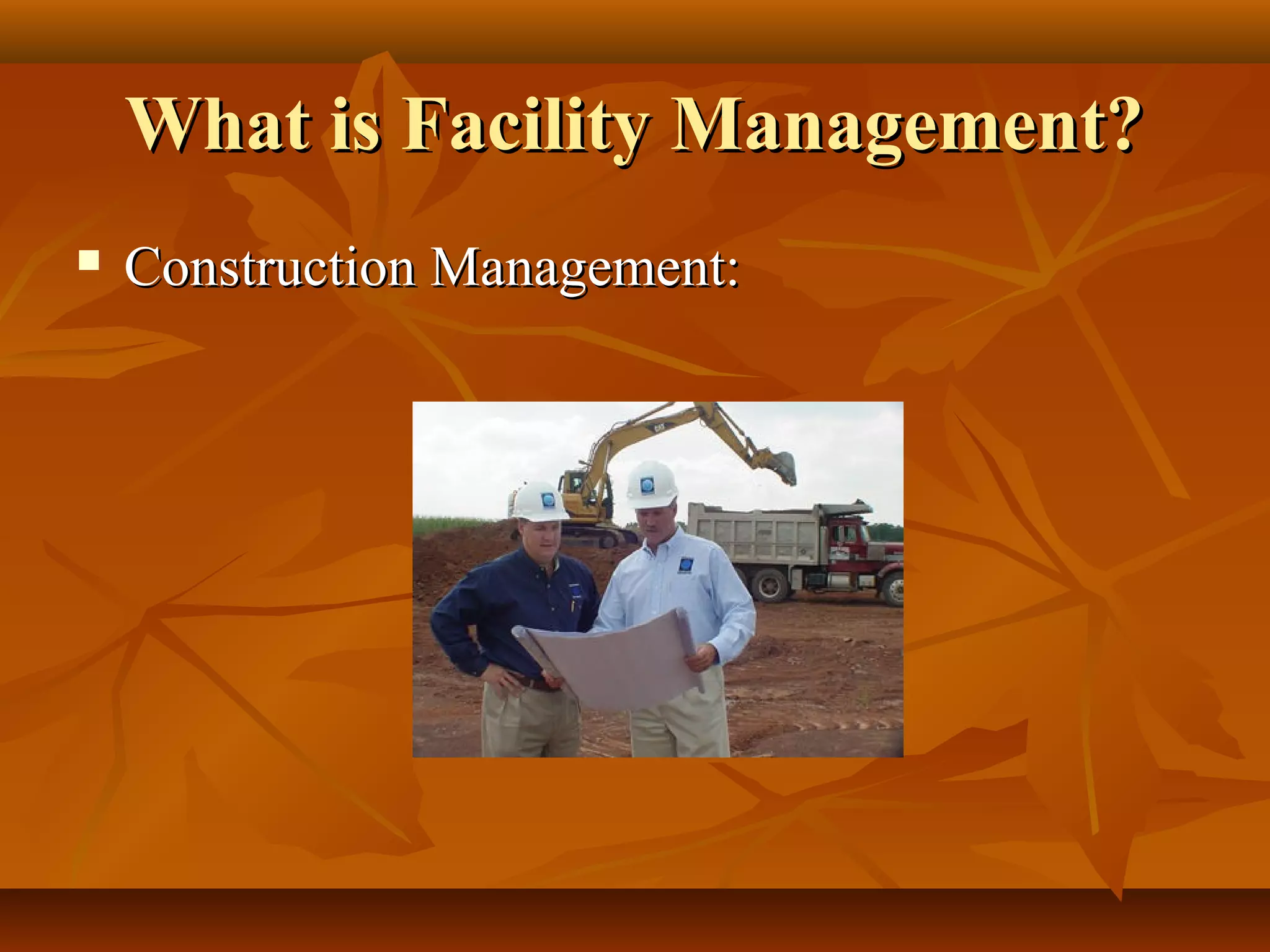 What is Facility Management?What is Facility Management?
 Construction Management:Construction Management:
 
