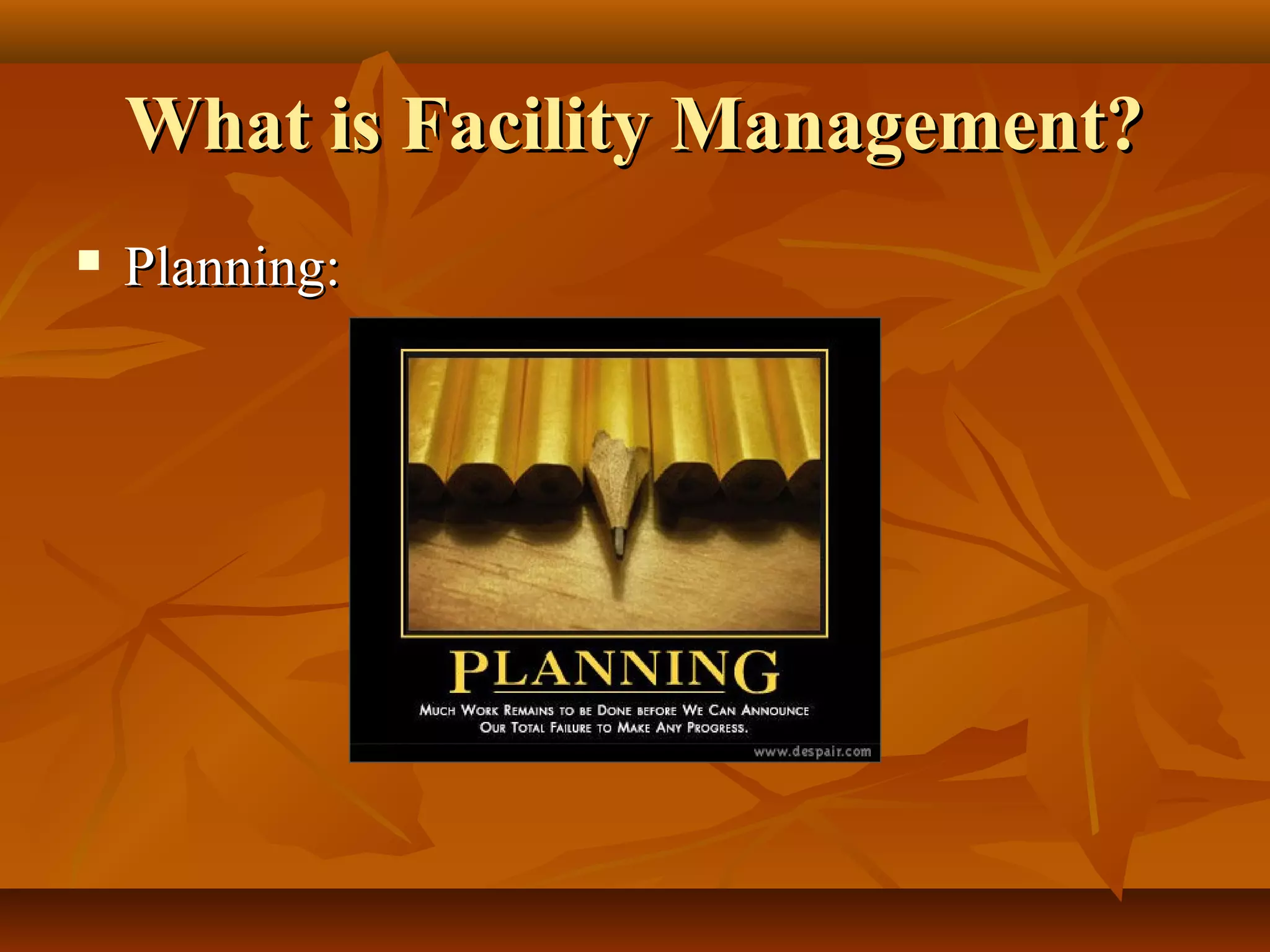 What is Facility Management?What is Facility Management?
 Planning:Planning:
 