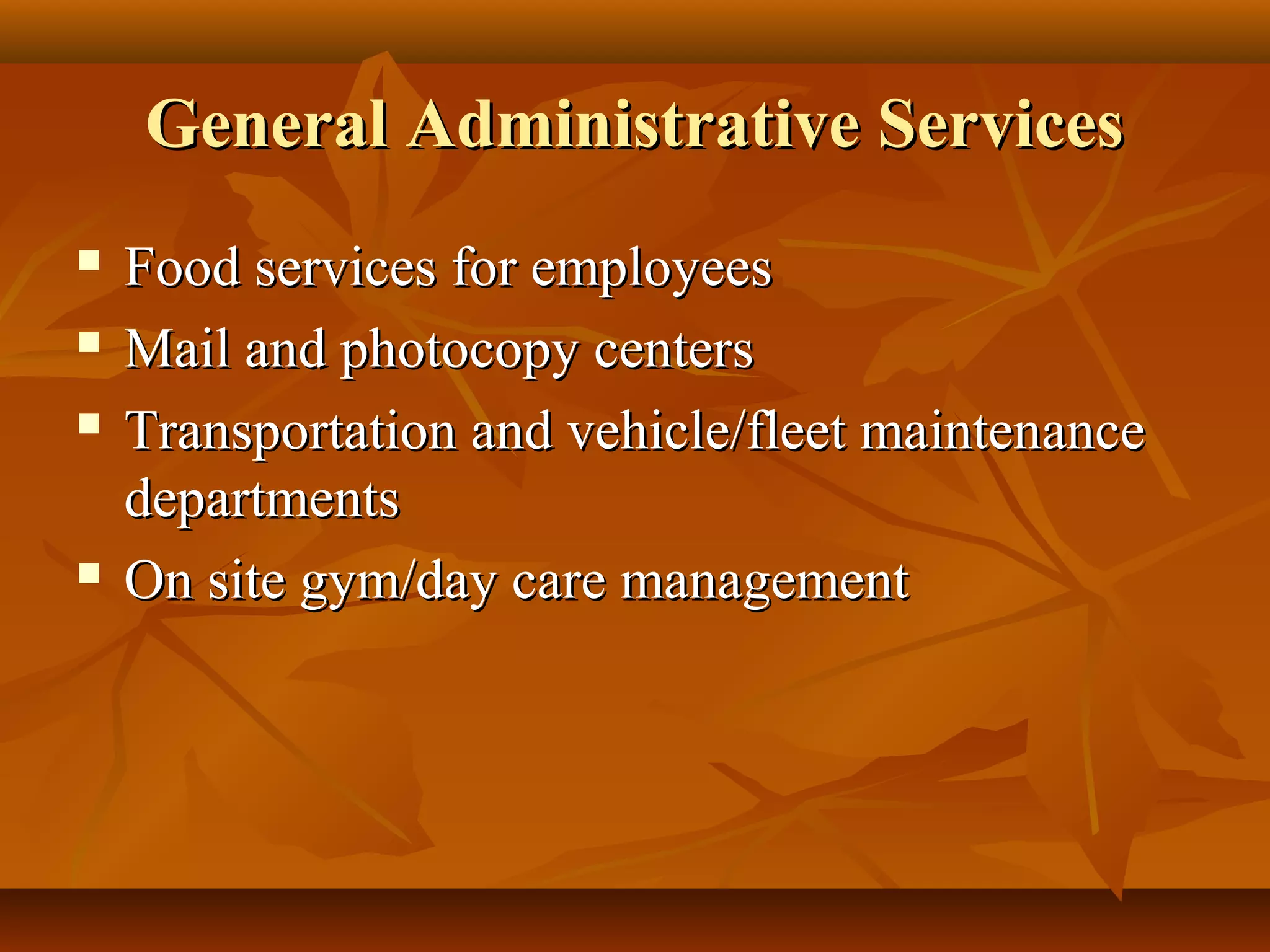 General Administrative ServicesGeneral Administrative Services
 Food services for employeesFood services for employees
 Mail and photocopy centersMail and photocopy centers
 Transportation and vehicle/fleet maintenanceTransportation and vehicle/fleet maintenance
departmentsdepartments
 On site gym/day care managementOn site gym/day care management
 