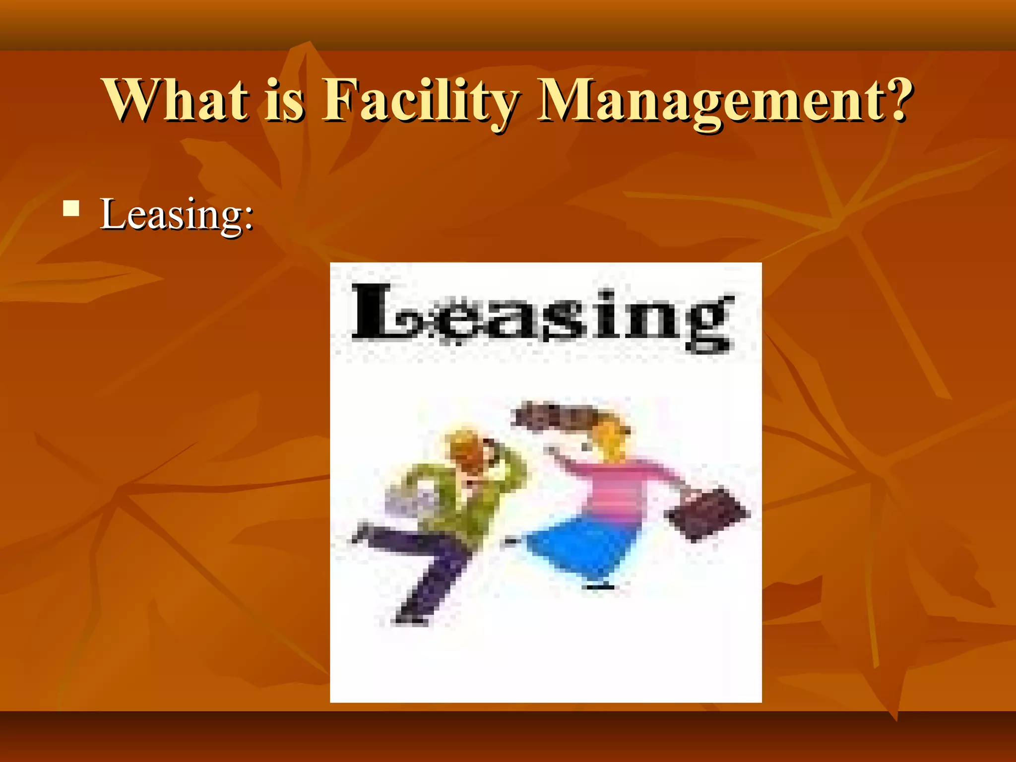 What is Facility Management?What is Facility Management?
 Leasing:Leasing:
 