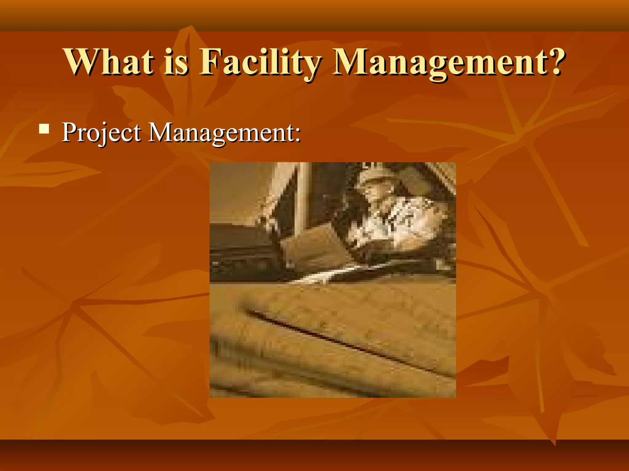 What is Facility Management?What is Facility Management?
 Project Management:Project Management:
 