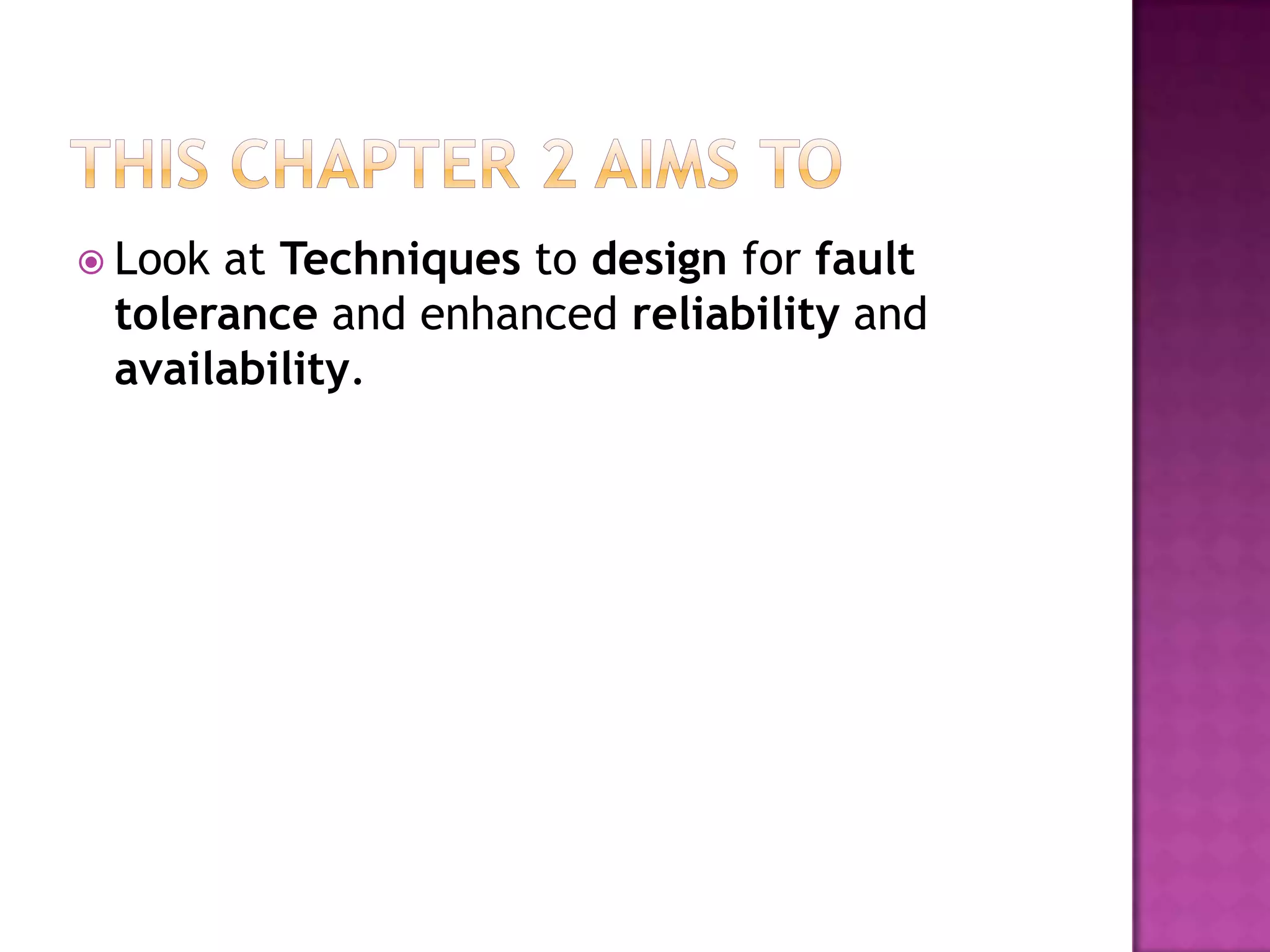  Look at Techniques to design for fault
tolerance and enhanced reliability and
availability.
 