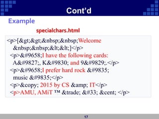 Cont’d
<p>[>>&nbsp;&nbsp;Welcome
&nbsp;&nbsp;<<]</p>
<p>►I have the following cards:
A♣, K♦ and 9♥.</p>
<p>►I prefer hard rock ♫
music ♫</p>
<p>&copy; 2015 by CS &amp; IT</p>
<p>AMU, AMiT ™ &trade; ! &cent; </p>
specialchars.html
17
Example
 
