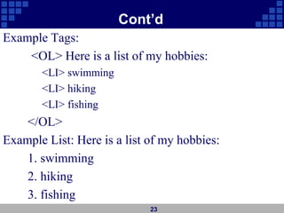 Cont’d
Example Tags:
<OL> Here is a list of my hobbies:
<LI> swimming
<LI> hiking
<LI> fishing
</OL>
Example List: Here is a list of my hobbies:
1. swimming
2. hiking
3. fishing
23
 