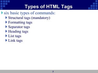 Types of HTML Tags
six basic types of commands:
 Structural tags (mandatory)
 Formatting tags
 Separator tags
 Heading tags
 List tags
 Link tags
7
 