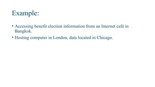 Example:
• Accessing benefit election information from an Internet café in
Bangkok.
• Hosting computer in London, data located in Chicago.
 
