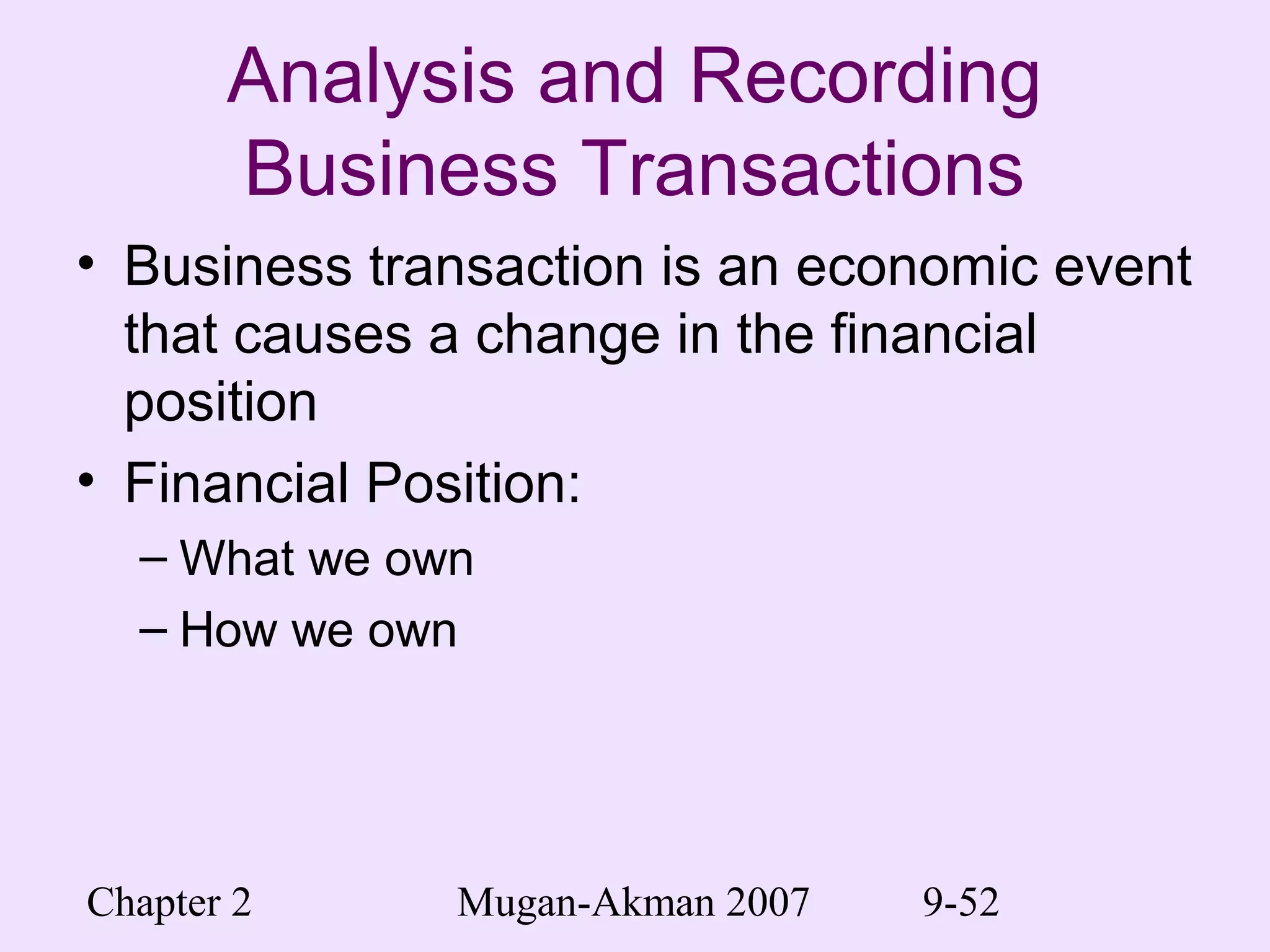 Chapter 2 Mugan-Akman 2007 9-52
Analysis and Recording
Business Transactions
• Business transaction is an economic event
that causes a change in the financial
position
• Financial Position:
– What we own
– How we own
 