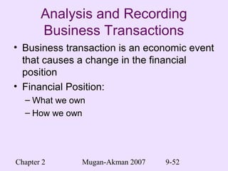 Chapter 2 Mugan-Akman 2007 9-52
Analysis and Recording
Business Transactions
• Business transaction is an economic event
that causes a change in the financial
position
• Financial Position:
– What we own
– How we own
 
