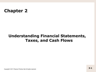 Chapter 2




        Understanding Financial Statements,
               Taxes, and Cash Flows




Copyright © 2011 Pearson Prentice Hall. All rights reserved.
                                                               3-1
 